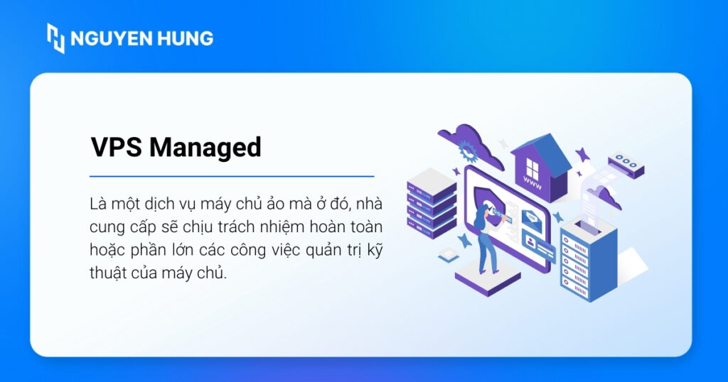 VPS Managed (hay VPS được quản lý) là một dịch vụ máy chủ ảo mà ở đó, nhà cung cấp sẽ chịu trách nhiệm hoàn toàn